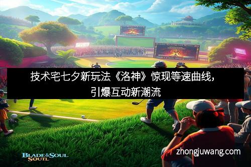 技术宅七夕新玩法《洛神》惊现等速曲线，引爆互动新潮流